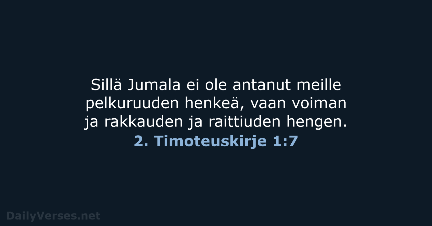 Sillä Jumala ei ole antanut meille pelkuruuden henkeä, vaan voiman ja rakkauden… 2. Timoteuskirje 1:7