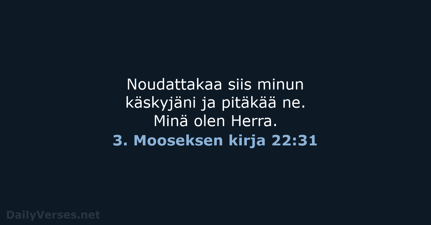 Noudattakaa siis minun käskyjäni ja pitäkää ne. Minä olen Herra. 3. Mooseksen kirja 22:31