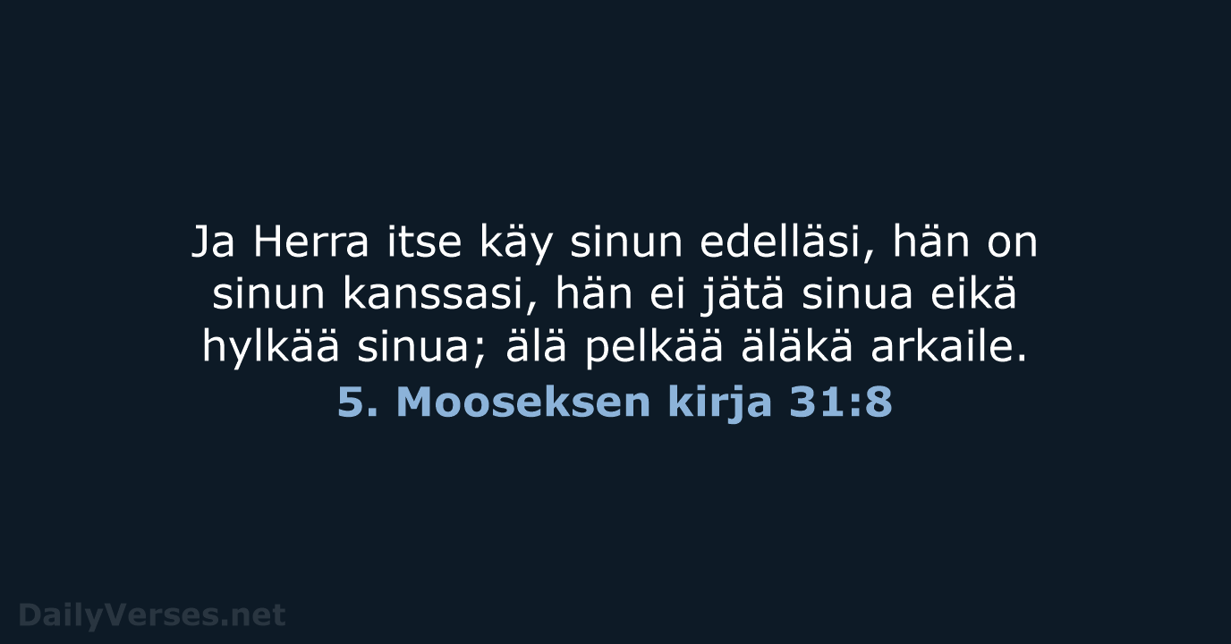 Ja Herra itse käy sinun edelläsi, hän on sinun kanssasi, hän ei… 5. Mooseksen kirja 31:8