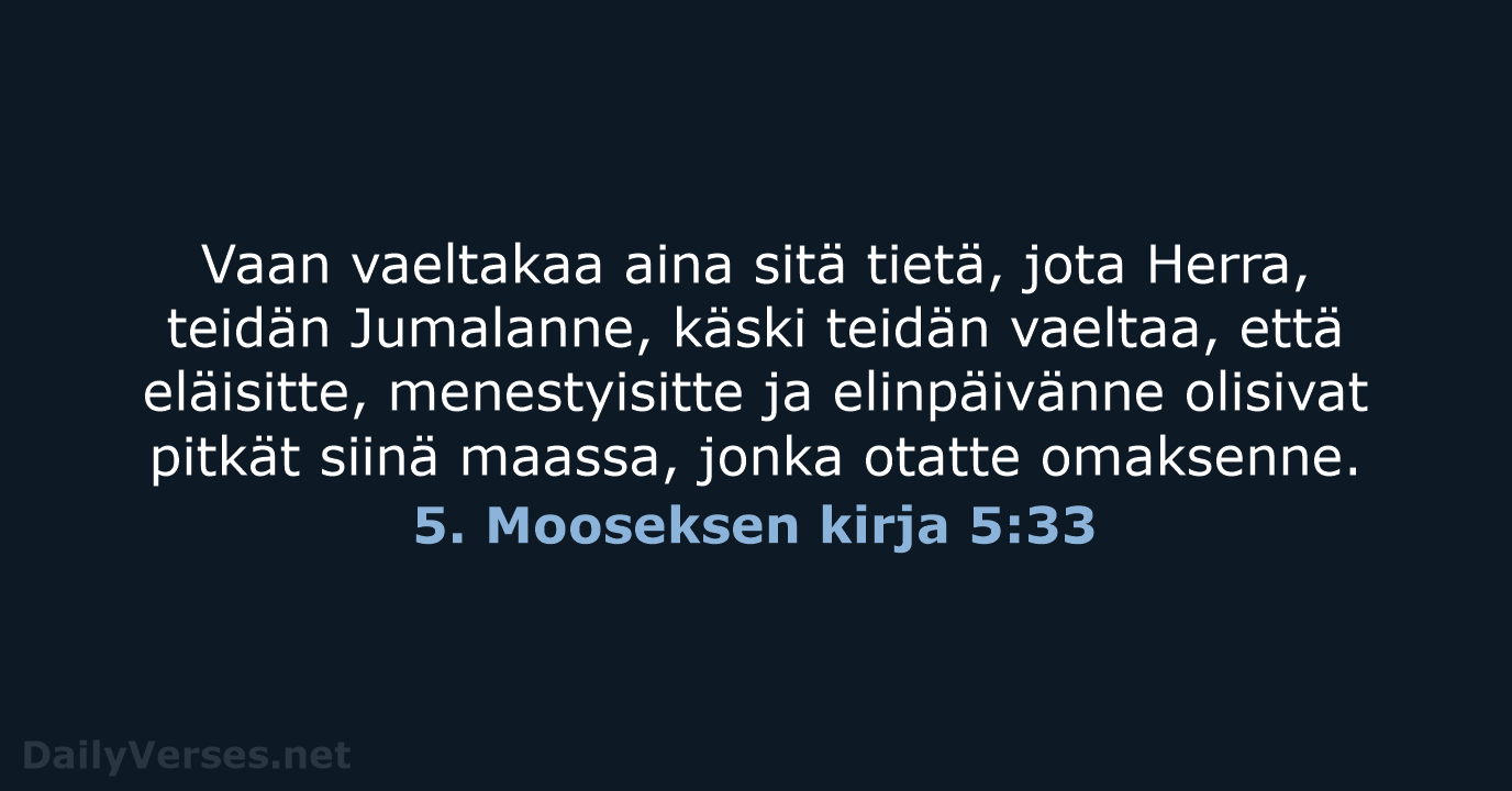 Vaan vaeltakaa aina sitä tietä, jota Herra, teidän Jumalanne, käski teidän vaeltaa… 5. Mooseksen kirja 5:33