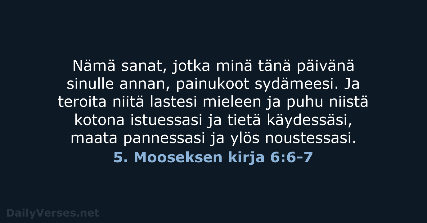 Nämä sanat, jotka minä tänä päivänä sinulle annan, painukoot sydämeesi. Ja teroita… 5. Mooseksen kirja 6:6-7