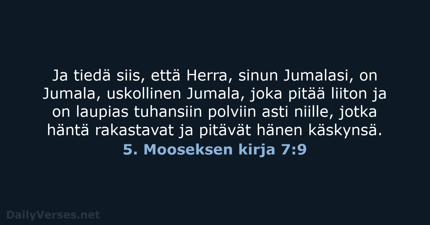 Ja tiedä siis, että Herra, sinun Jumalasi, on Jumala, uskollinen Jumala, joka… 5. Mooseksen kirja 7:9