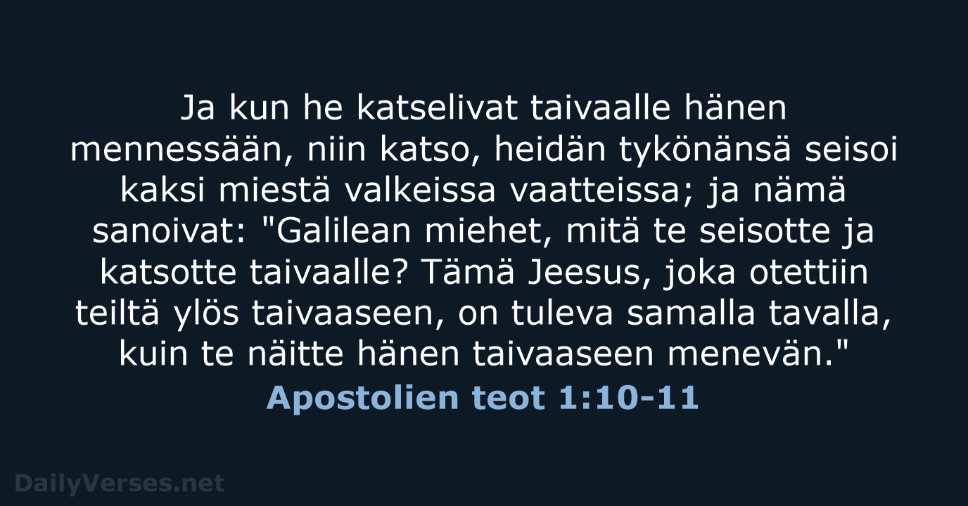 Ja kun he katselivat taivaalle hänen mennessään, niin katso, heidän tykönänsä seisoi… Apostolien teot 1:10-11