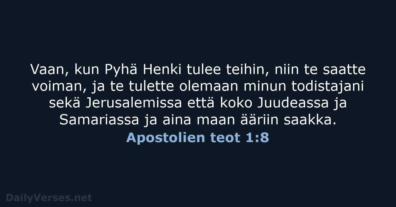 Vaan, kun Pyhä Henki tulee teihin, niin te saatte voiman, ja te… Apostolien teot 1:8