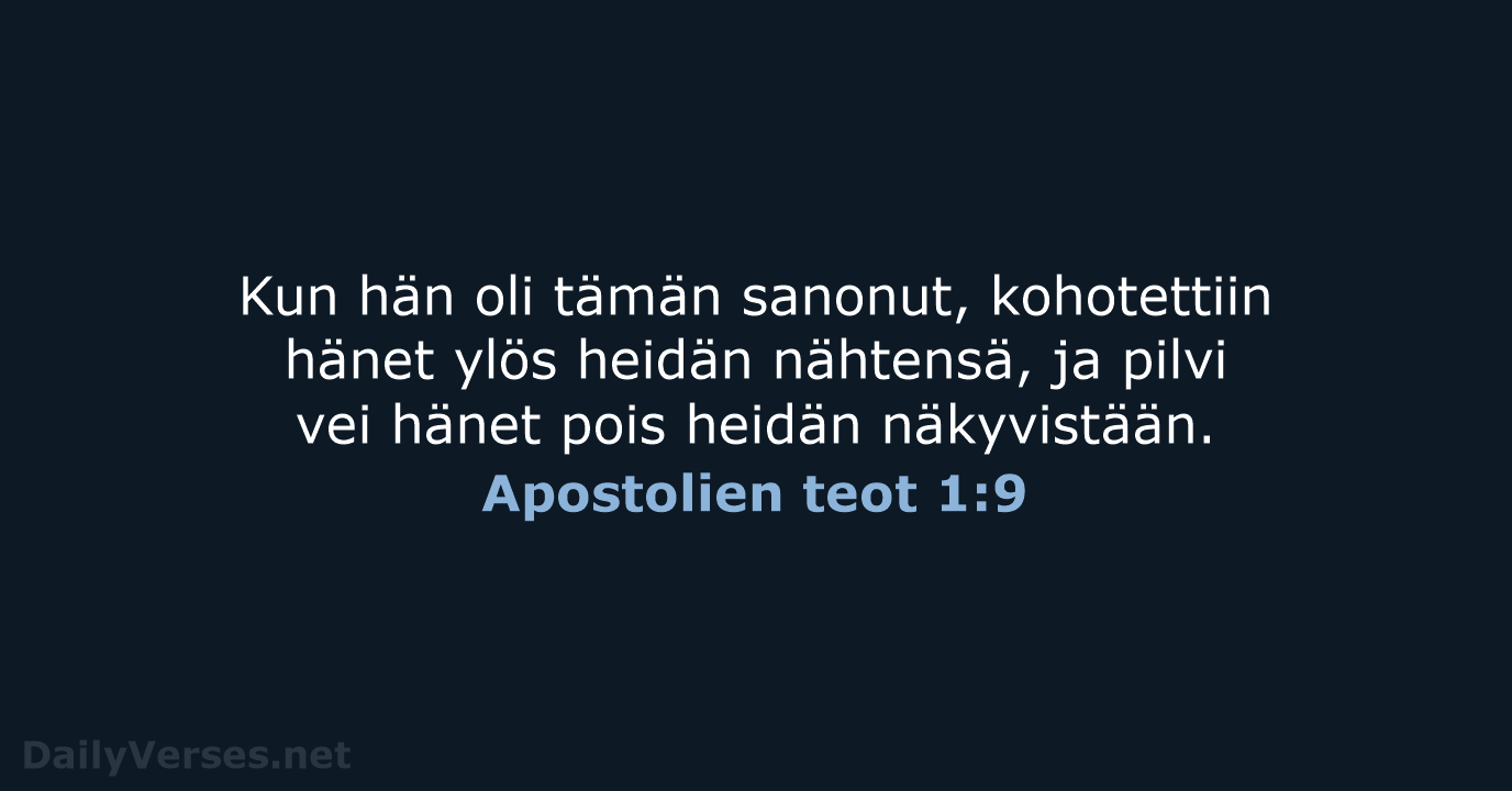 Kun hän oli tämän sanonut, kohotettiin hänet ylös heidän nähtensä, ja pilvi… Apostolien teot 1:9