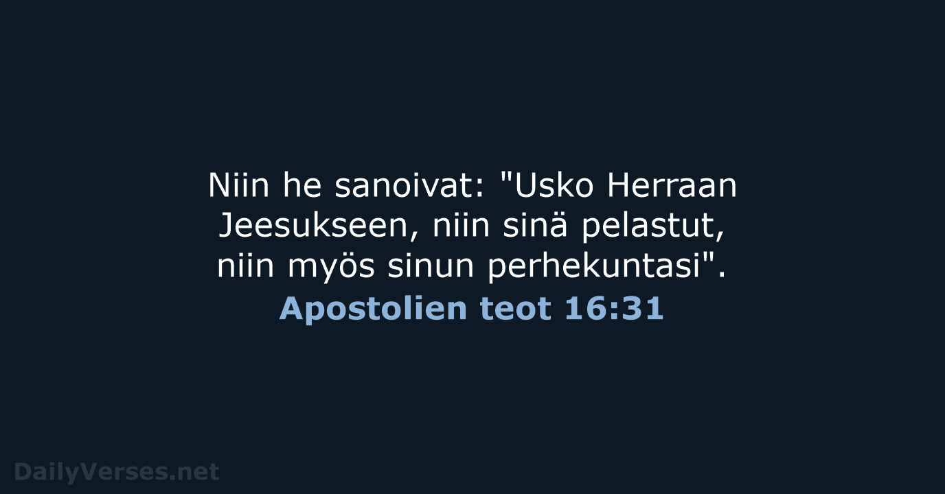 Niin he sanoivat: "Usko Herraan Jeesukseen, niin sinä pelastut, niin myös sinun perhekuntasi". Apostolien teot 16:31