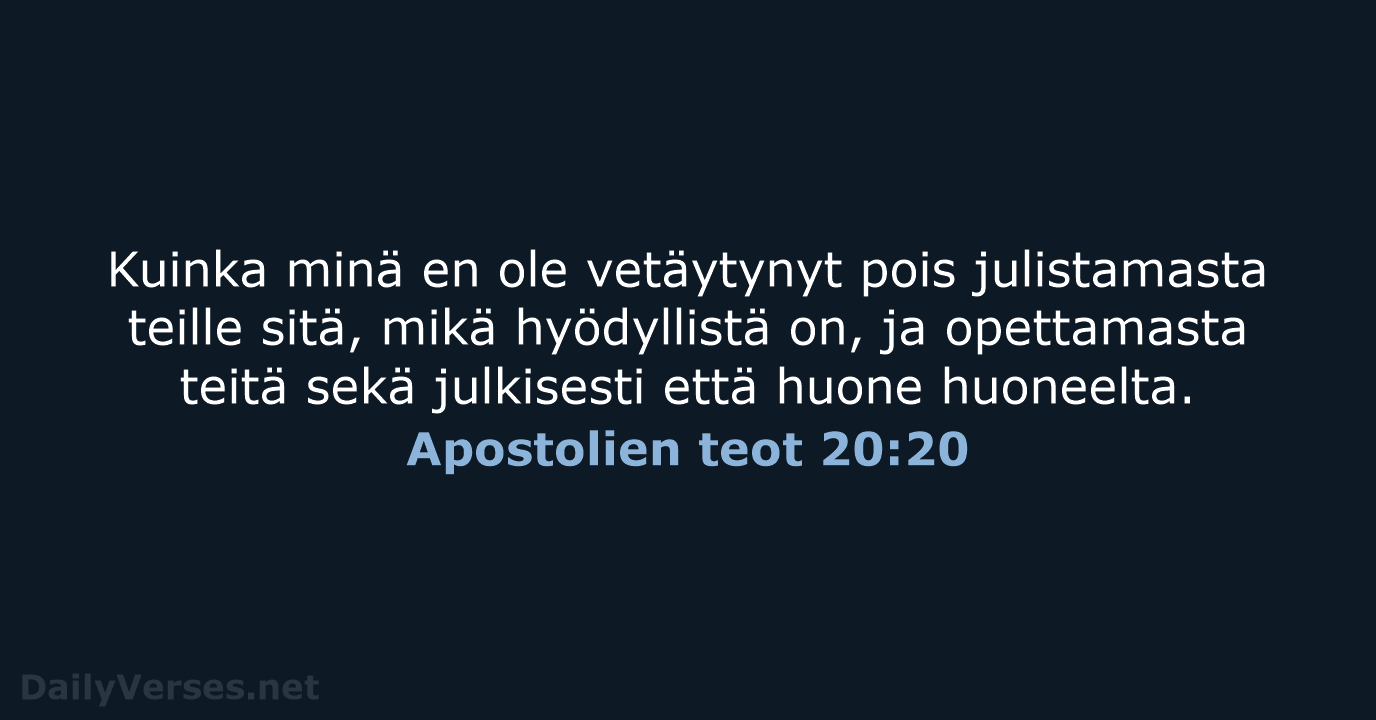 Kuinka minä en ole vetäytynyt pois julistamasta teille sitä, mikä hyödyllistä on… Apostolien teot 20:20