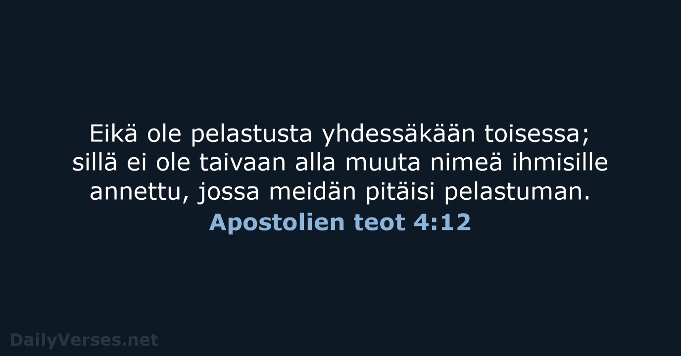 Eikä ole pelastusta yhdessäkään toisessa; sillä ei ole taivaan alla muuta nimeä… Apostolien teot 4:12