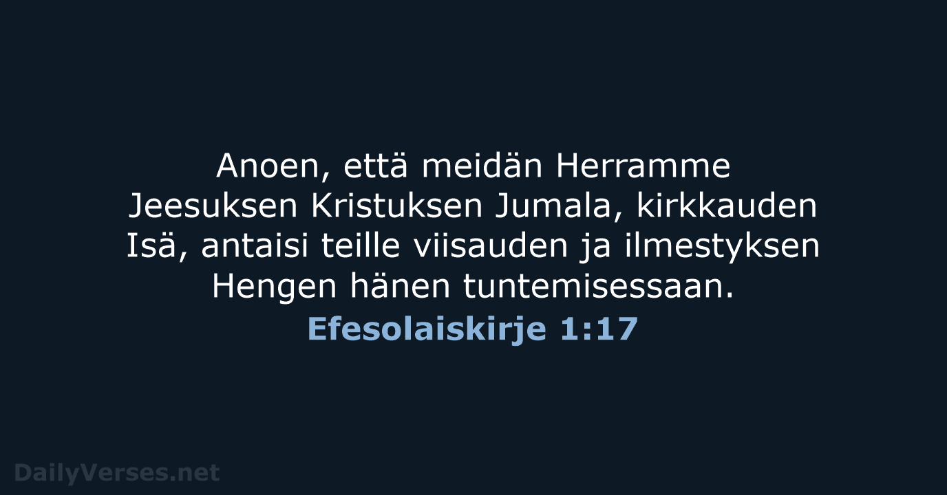 Anoen, että meidän Herramme Jeesuksen Kristuksen Jumala, kirkkauden Isä, antaisi teille viisauden… Efesolaiskirje 1:17