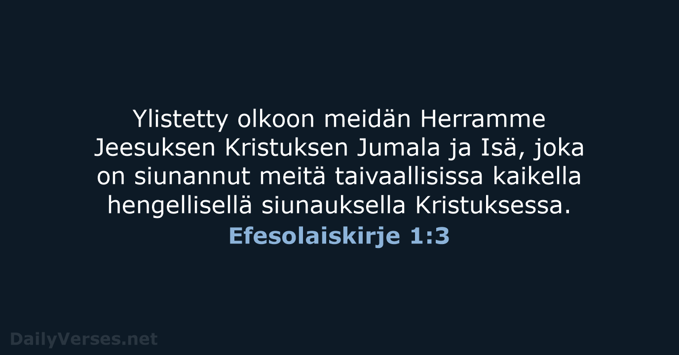 Ylistetty olkoon meidän Herramme Jeesuksen Kristuksen Jumala ja Isä, joka on siunannut… Efesolaiskirje 1:3