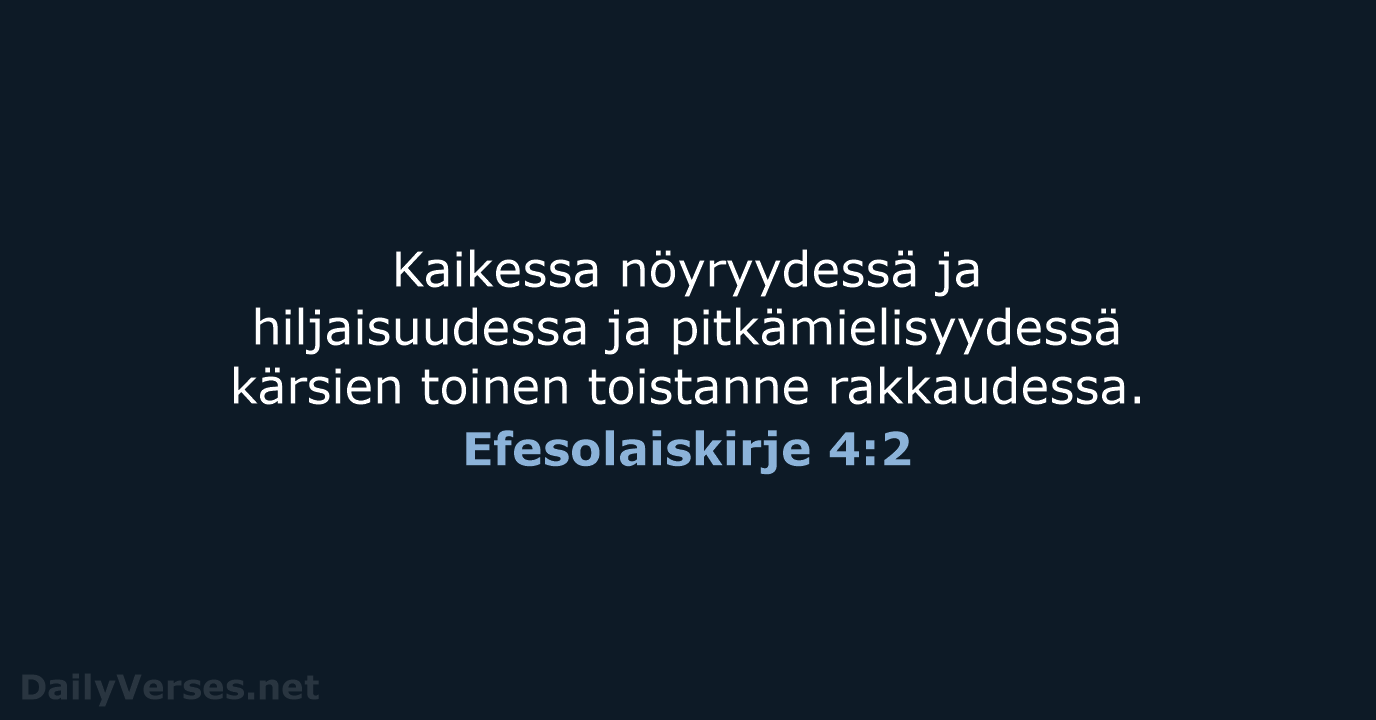 Kaikessa nöyryydessä ja hiljaisuudessa ja pitkämielisyydessä kärsien toinen toistanne rakkaudessa. Efesolaiskirje 4:2