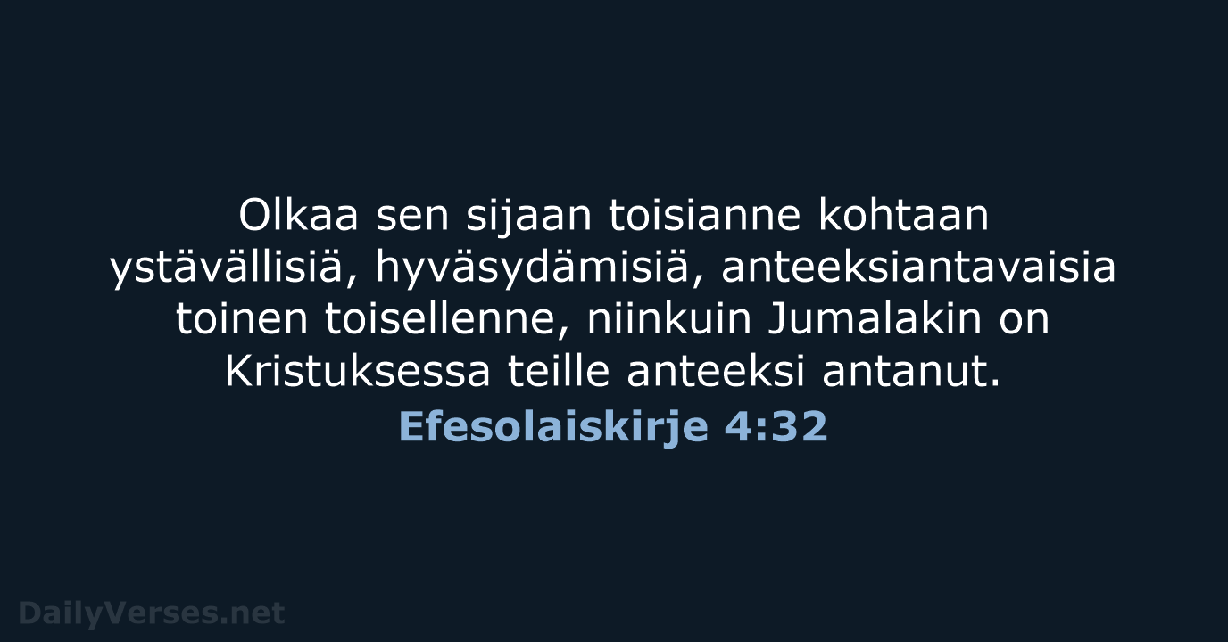 Olkaa sen sijaan toisianne kohtaan ystävällisiä, hyväsydämisiä, anteeksiantavaisia toinen toisellenne, niinkuin Jumalakin… Efesolaiskirje 4:32