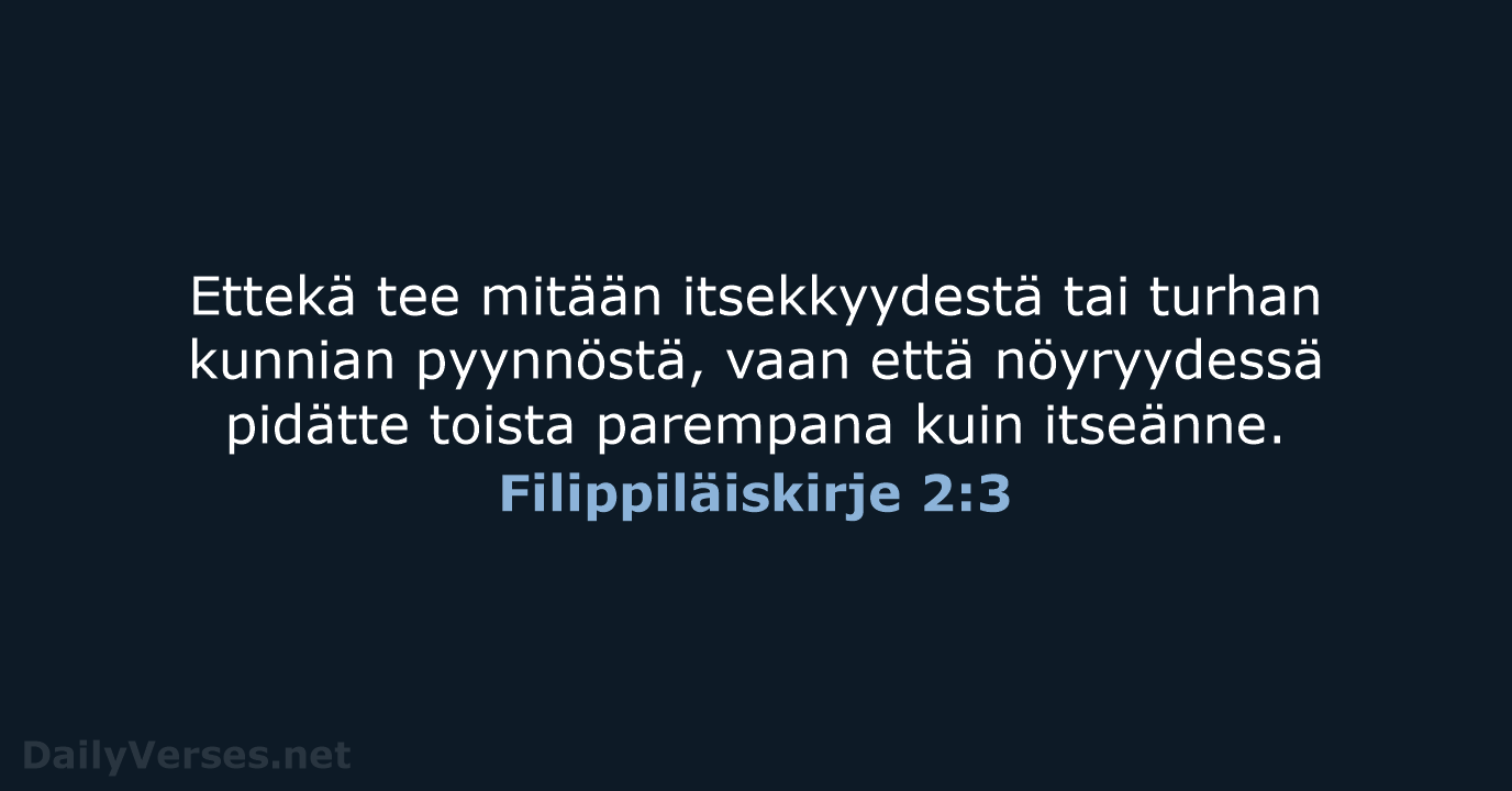 Ettekä tee mitään itsekkyydestä tai turhan kunnian pyynnöstä, vaan että nöyryydessä pidätte… Filippiläiskirje 2:3