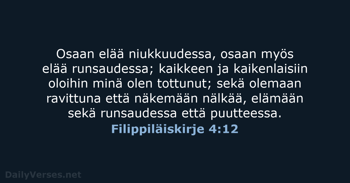 Osaan elää niukkuudessa, osaan myös elää runsaudessa; kaikkeen ja kaikenlaisiin oloihin minä… Filippiläiskirje 4:12