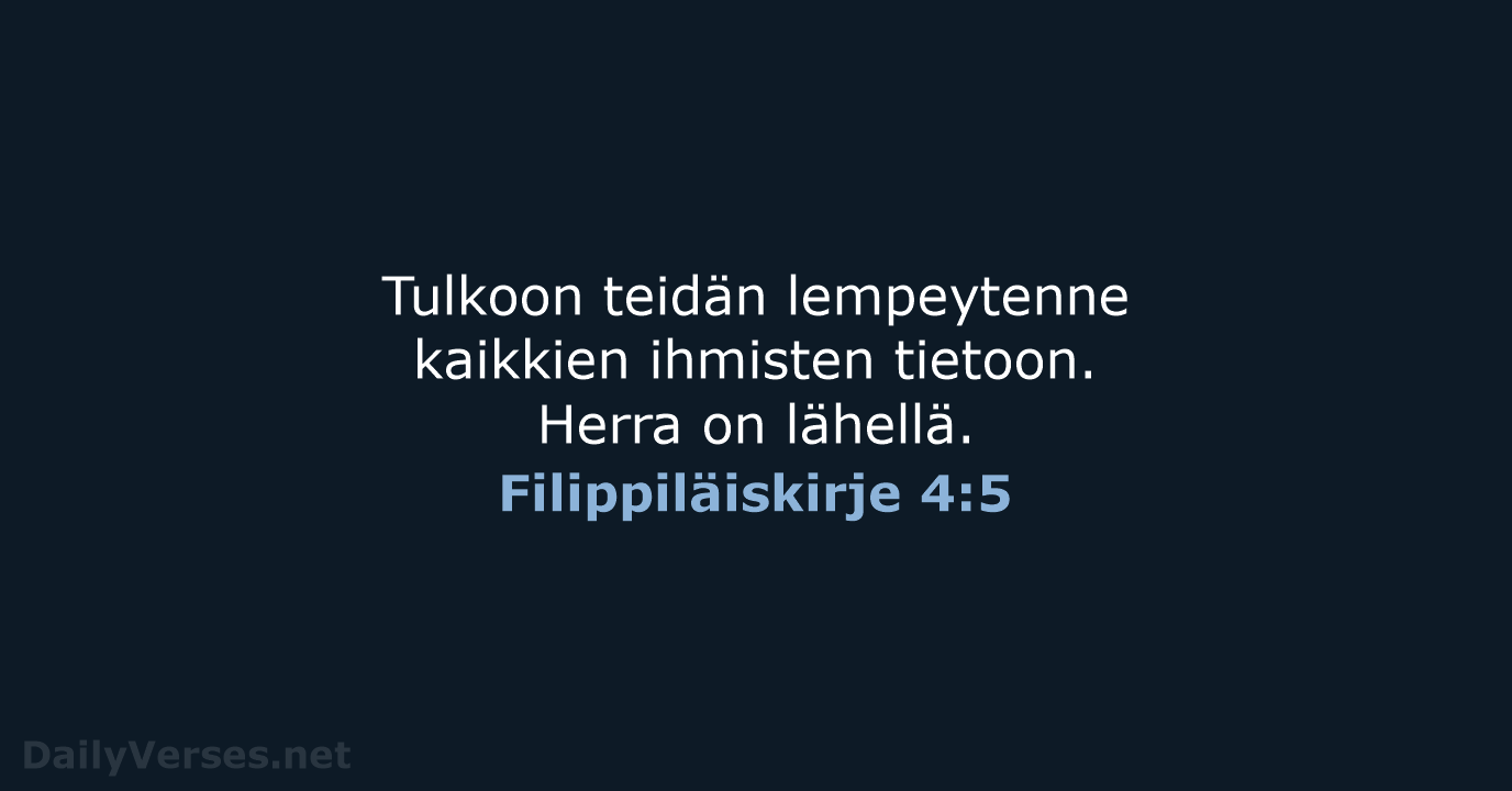 Tulkoon teidän lempeytenne kaikkien ihmisten tietoon. Herra on lähellä. Filippiläiskirje 4:5