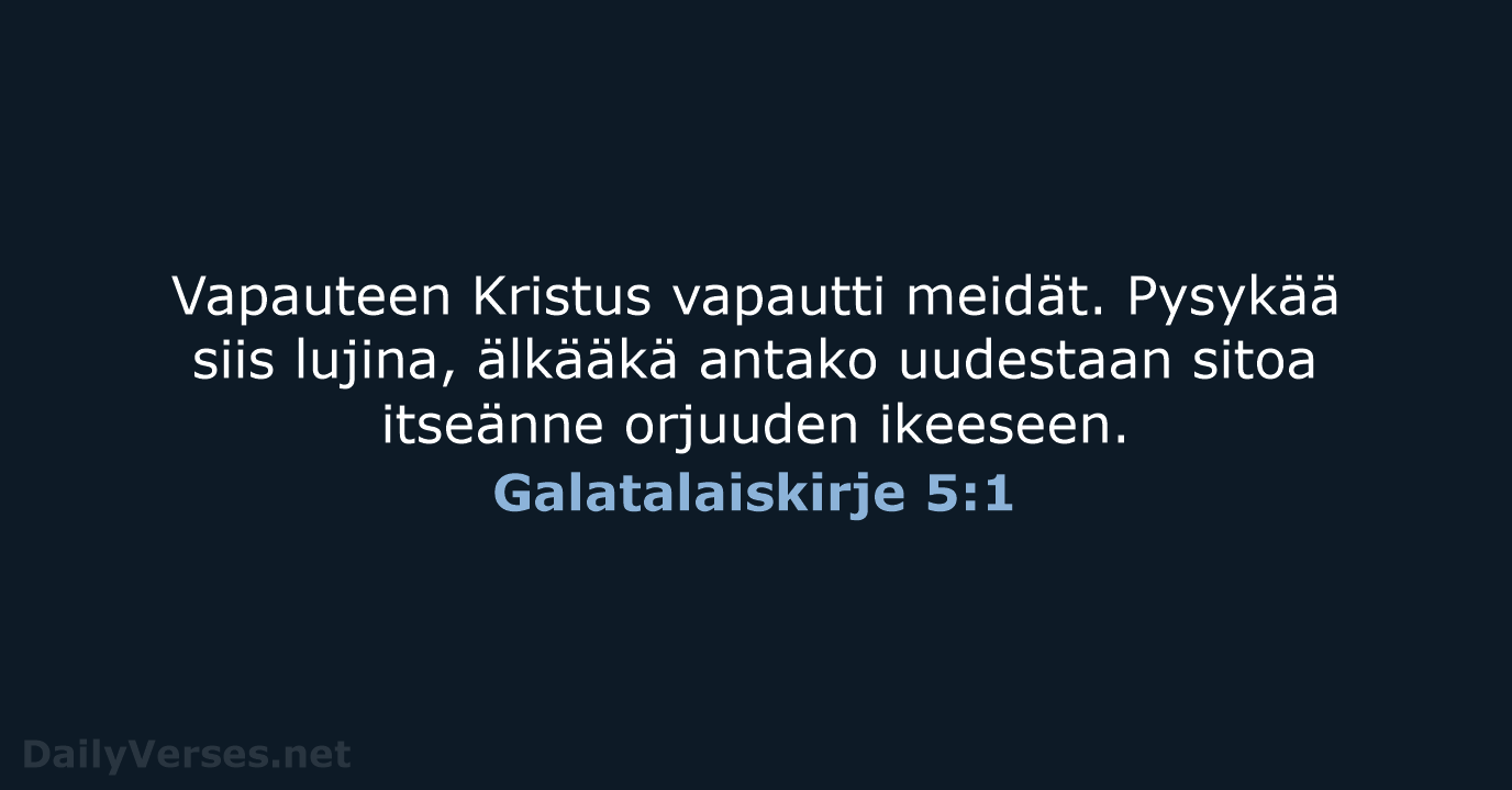 Vapauteen Kristus vapautti meidät. Pysykää siis lujina, älkääkä antako uudestaan sitoa itseänne orjuuden ikeeseen. Galatalaiskirje 5:1