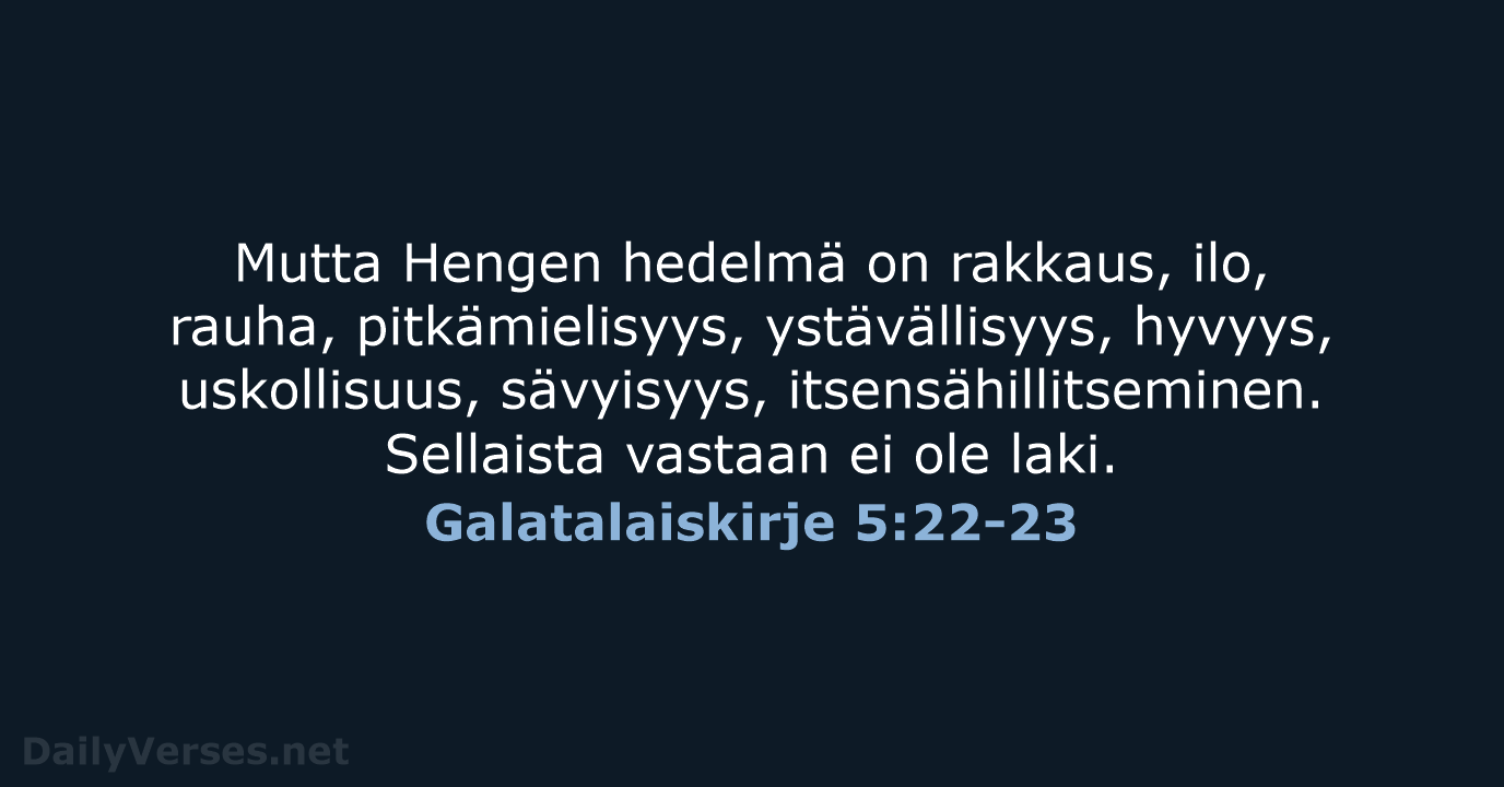 Mutta Hengen hedelmä on rakkaus, ilo, rauha, pitkämielisyys, ystävällisyys, hyvyys, uskollisuus, sävyisyys… Galatalaiskirje 5:22-23