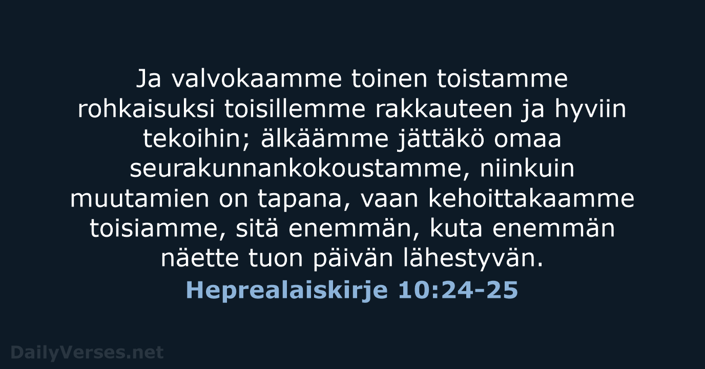 Ja valvokaamme toinen toistamme rohkaisuksi toisillemme rakkauteen ja hyviin tekoihin; älkäämme jättäkö… Heprealaiskirje 10:24-25