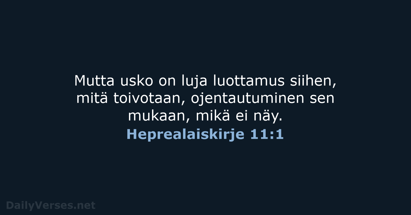 Mutta usko on luja luottamus siihen, mitä toivotaan, ojentautuminen sen mukaan, mikä ei näy. Heprealaiskirje 11:1