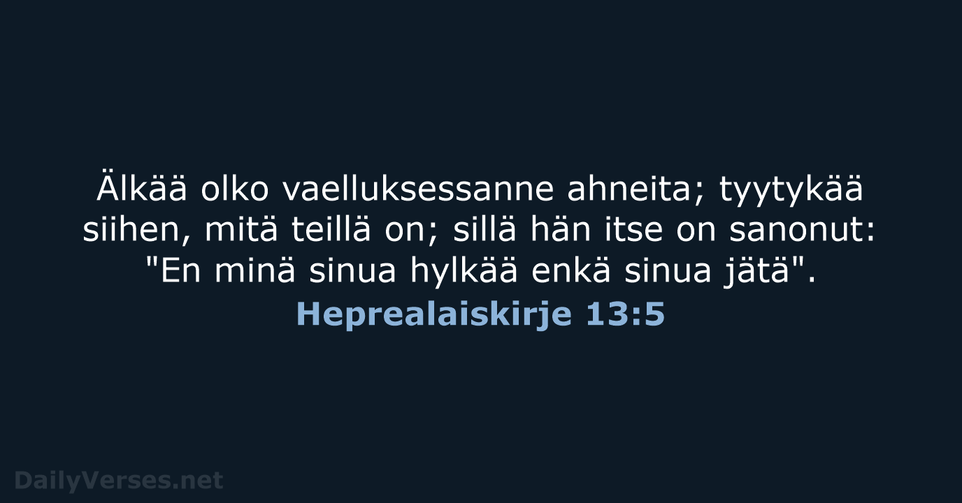 Älkää olko vaelluksessanne ahneita; tyytykää siihen, mitä teillä on; sillä hän itse… Heprealaiskirje 13:5