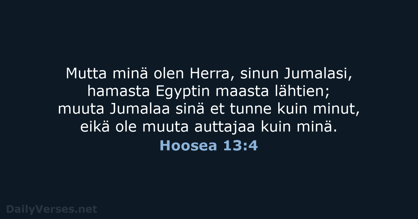 Mutta minä olen Herra, sinun Jumalasi, hamasta Egyptin maasta lähtien; muuta Jumalaa… Hoosea 13:4