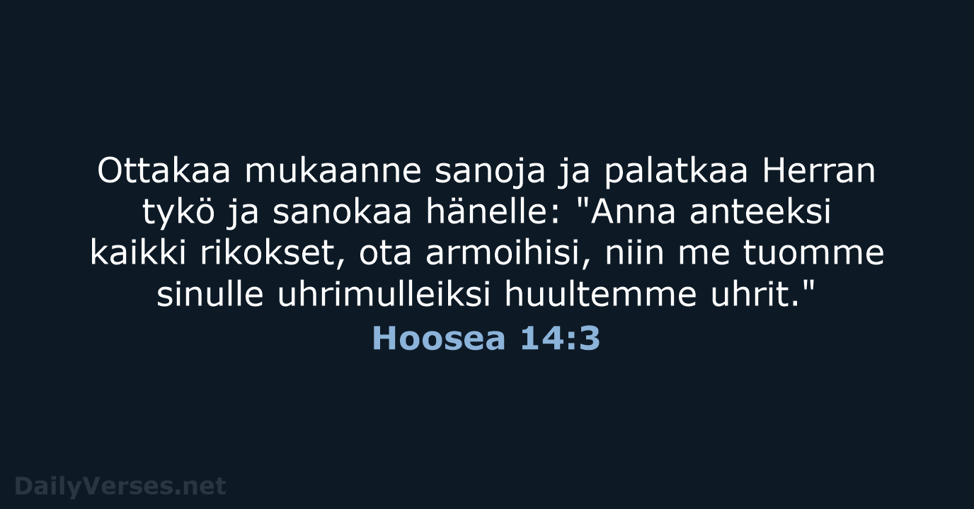 Ottakaa mukaanne sanoja ja palatkaa Herran tykö ja sanokaa hänelle: "Anna anteeksi… Hoosea 14:3