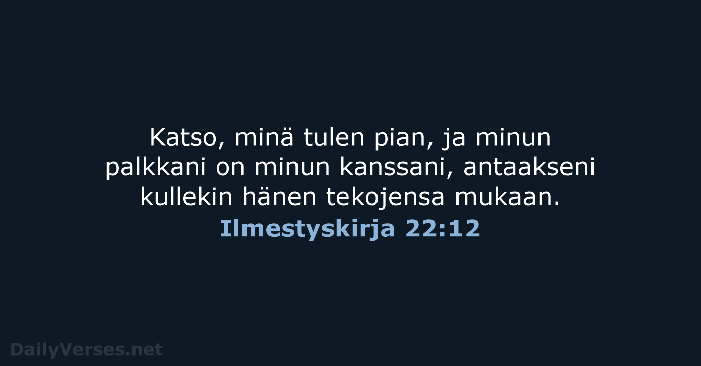 Katso, minä tulen pian, ja minun palkkani on minun kanssani, antaakseni kullekin… Ilmestyskirja 22:12