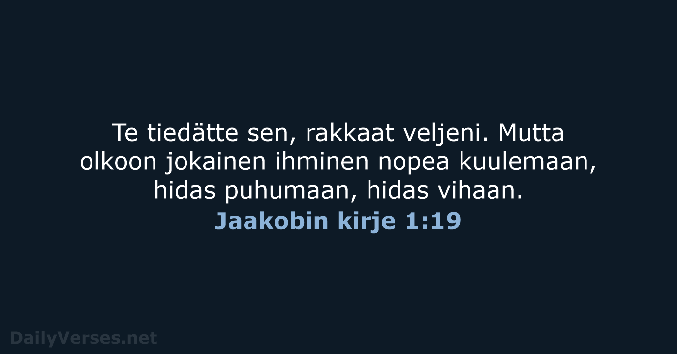 Te tiedätte sen, rakkaat veljeni. Mutta olkoon jokainen ihminen nopea kuulemaan, hidas… Jaakobin kirje 1:19