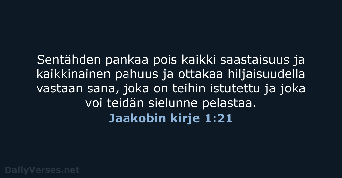 Sentähden pankaa pois kaikki saastaisuus ja kaikkinainen pahuus ja ottakaa hiljaisuudella vastaan… Jaakobin kirje 1:21