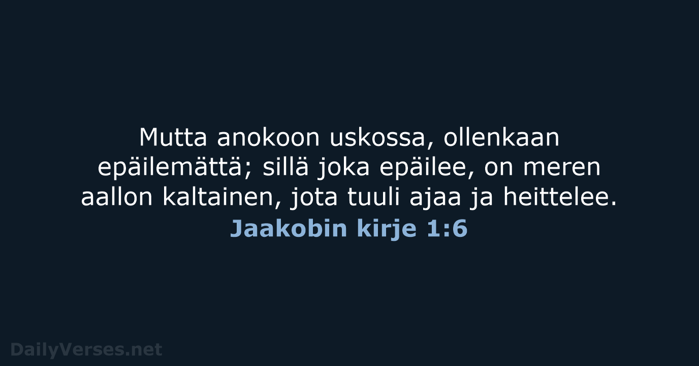 Mutta anokoon uskossa, ollenkaan epäilemättä; sillä joka epäilee, on meren aallon kaltainen… Jaakobin kirje 1:6