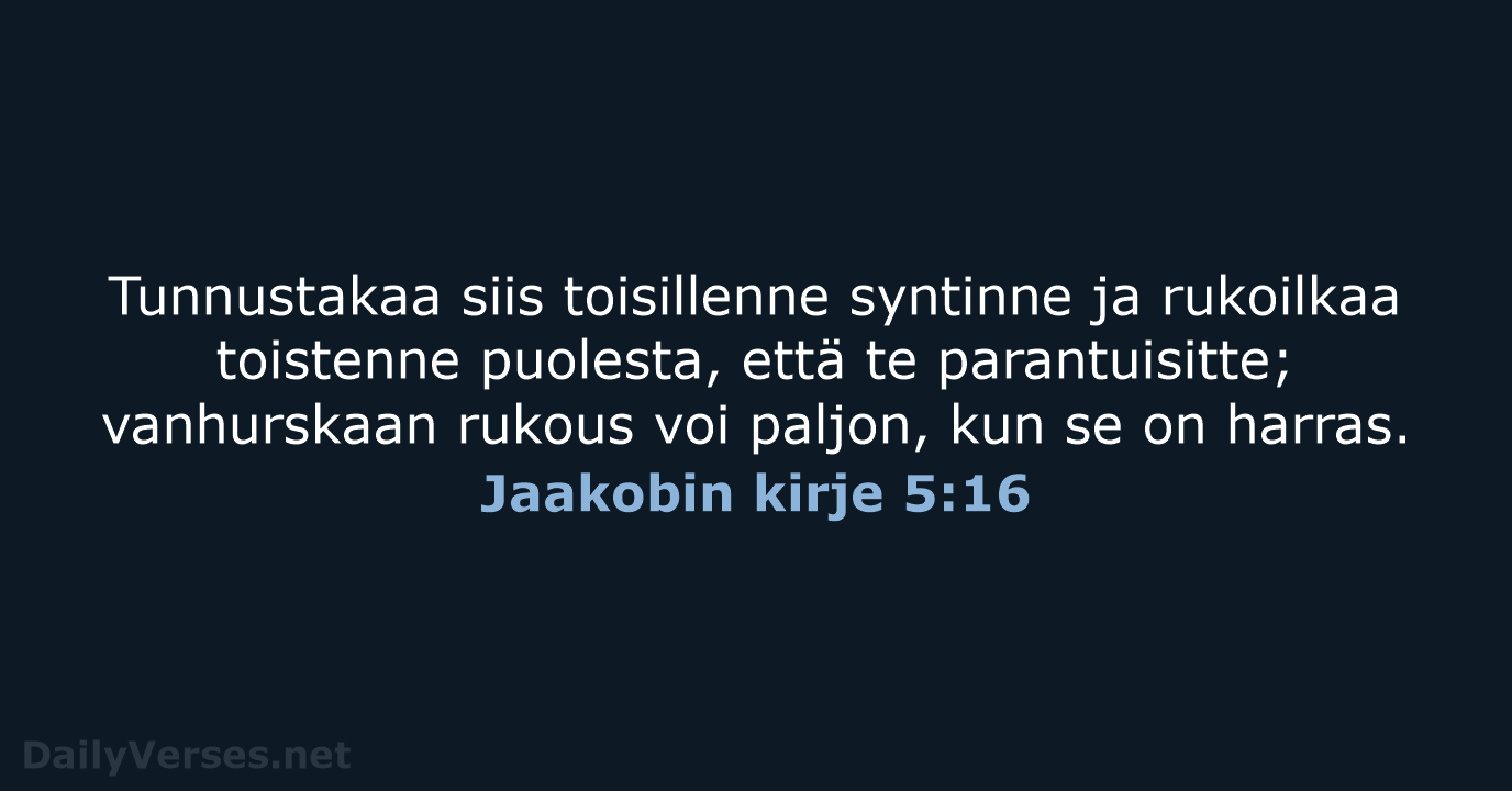 Tunnustakaa siis toisillenne syntinne ja rukoilkaa toistenne puolesta, että te parantuisitte; vanhurskaan… Jaakobin kirje 5:16