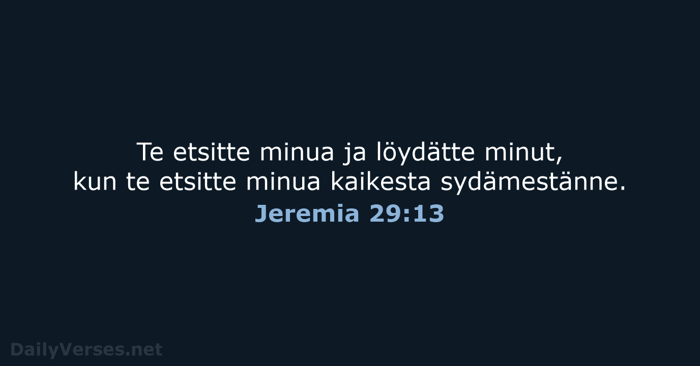 Te etsitte minua ja löydätte minut, kun te etsitte minua kaikesta sydämestänne. Jeremia 29:13