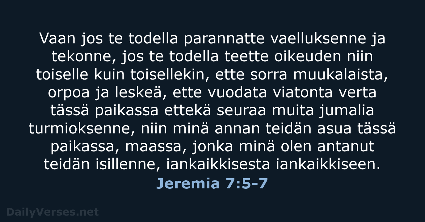 Vaan jos te todella parannatte vaelluksenne ja tekonne, jos te todella teette… Jeremia 7:5-7