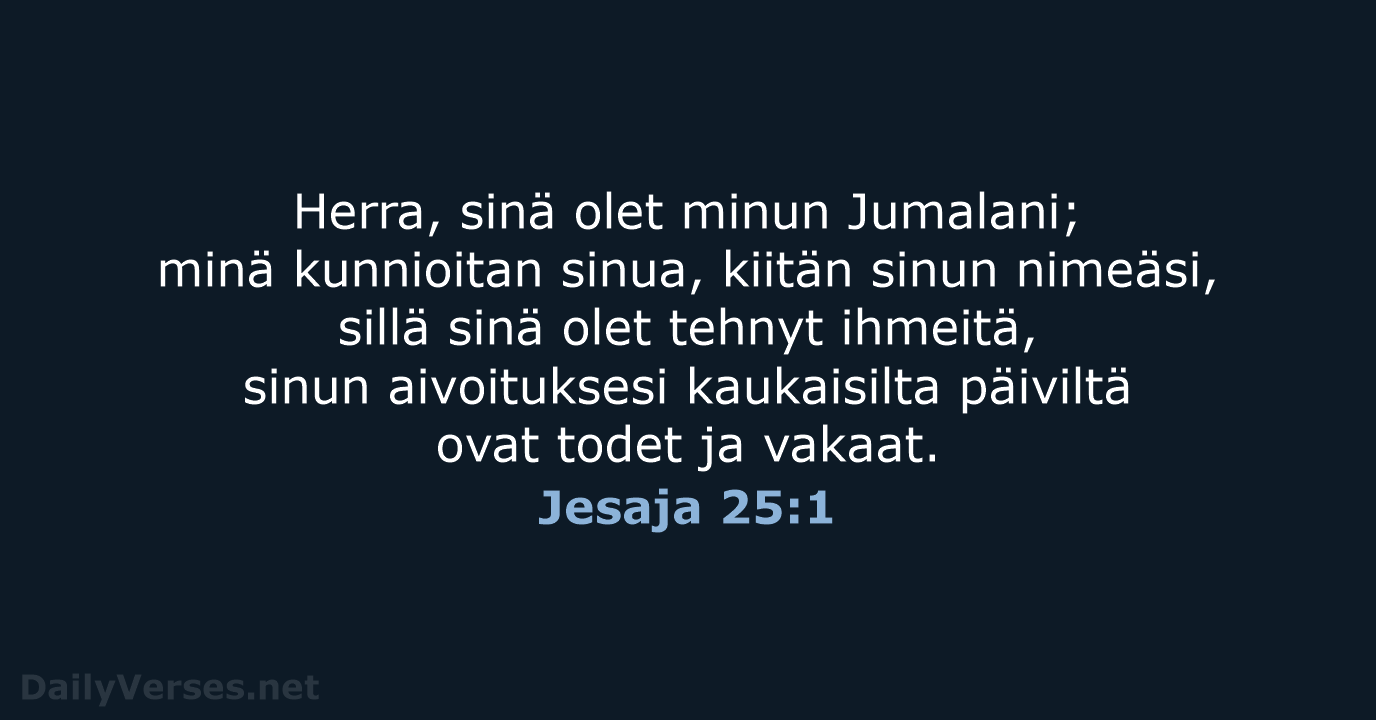 Herra, sinä olet minun Jumalani; minä kunnioitan sinua, kiitän sinun nimeäsi, sillä… Jesaja 25:1