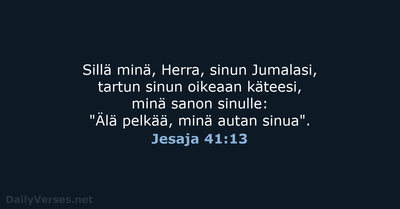 Sillä minä, Herra, sinun Jumalasi, tartun sinun oikeaan käteesi, minä sanon sinulle:… Jesaja 41:13