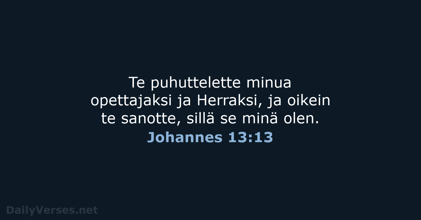 Te puhuttelette minua opettajaksi ja Herraksi, ja oikein te sanotte, sillä se minä olen. Johannes 13:13