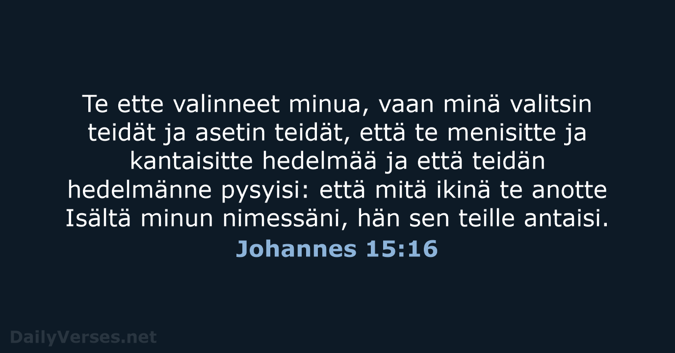 Te ette valinneet minua, vaan minä valitsin teidät ja asetin teidät, että… Johannes 15:16