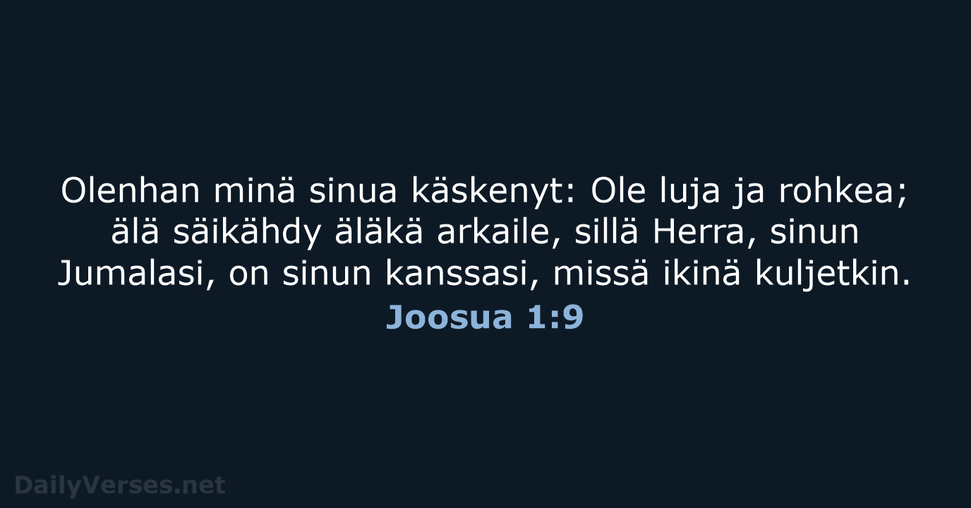 Olenhan minä sinua käskenyt: Ole luja ja rohkea; älä säikähdy äläkä arkaile… Joosua 1:9