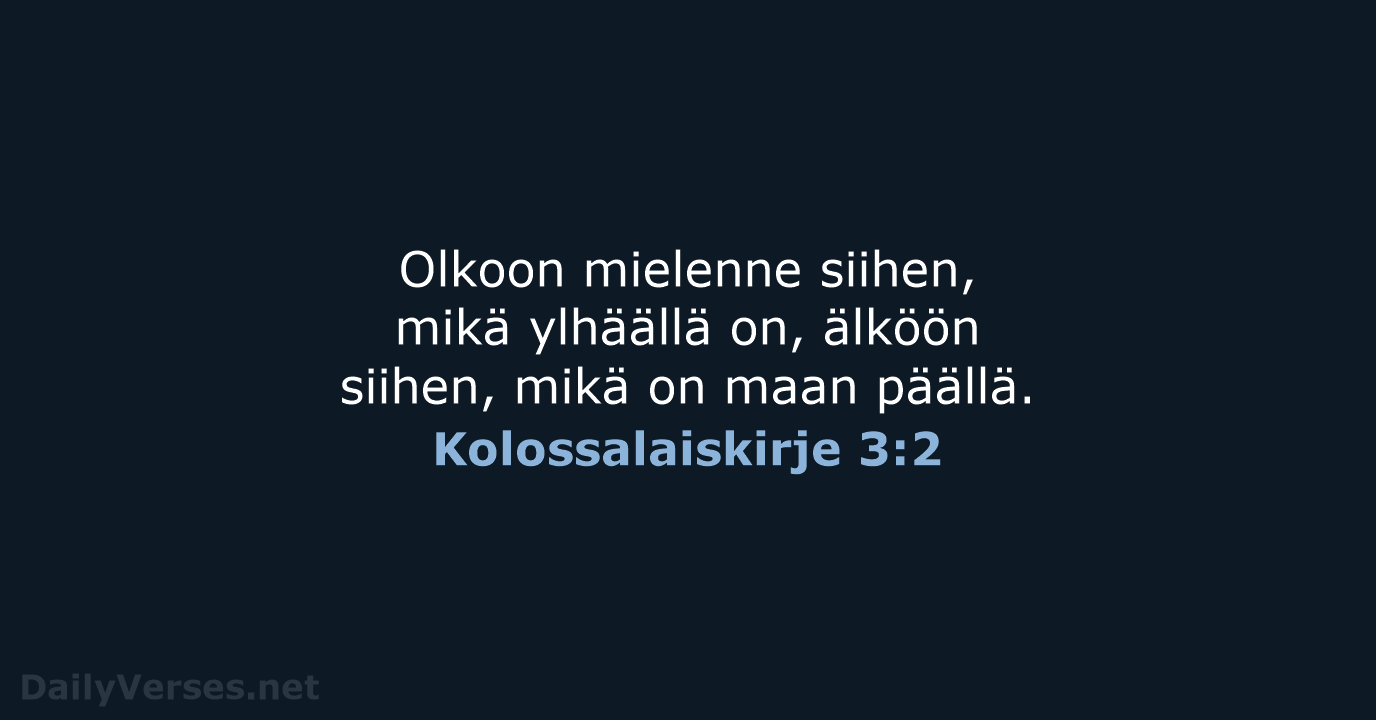 Olkoon mielenne siihen, mikä ylhäällä on, älköön siihen, mikä on maan päällä. Kolossalaiskirje 3:2