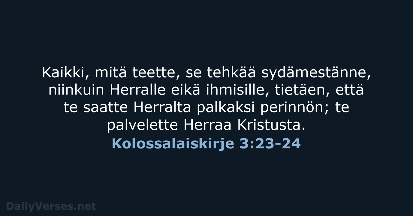 Kaikki, mitä teette, se tehkää sydämestänne, niinkuin Herralle eikä ihmisille, tietäen, että… Kolossalaiskirje 3:23-24