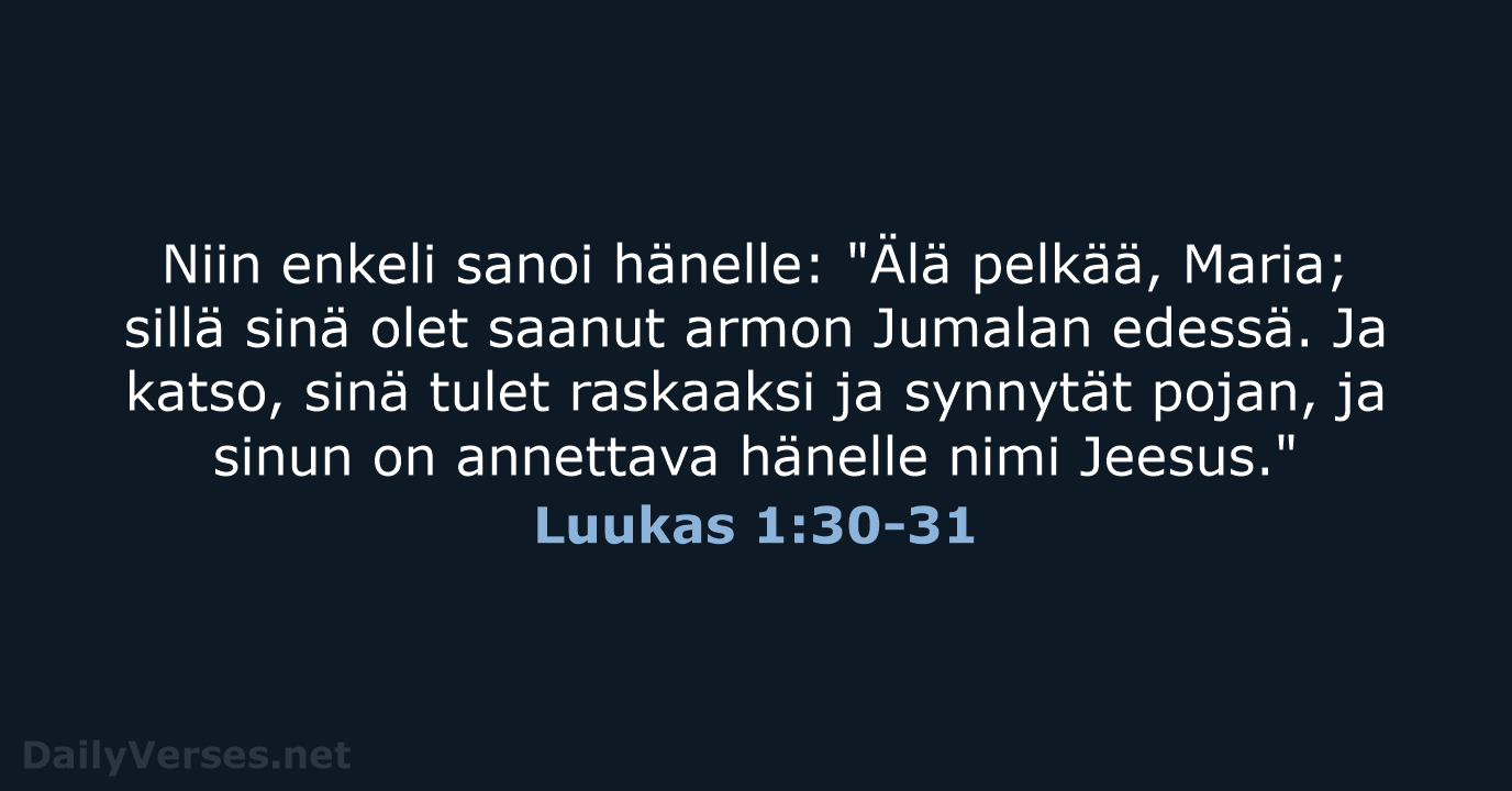 Niin enkeli sanoi hänelle: "Älä pelkää, Maria; sillä sinä olet saanut armon… Luukas 1:30-31