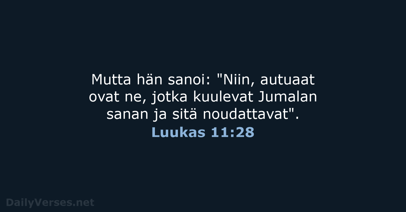 Mutta hän sanoi: "Niin, autuaat ovat ne, jotka kuulevat Jumalan sanan ja sitä noudattavat". Luukas 11:28