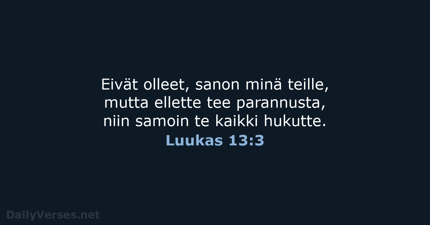 Eivät olleet, sanon minä teille, mutta ellette tee parannusta, niin samoin te kaikki hukutte. Luukas 13:3