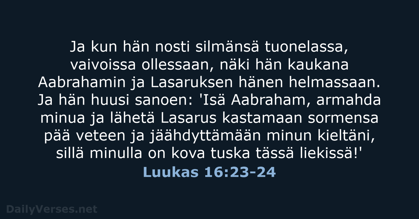 Ja kun hän nosti silmänsä tuonelassa, vaivoissa ollessaan, näki hän kaukana Aabrahamin… Luukas 16:23-24