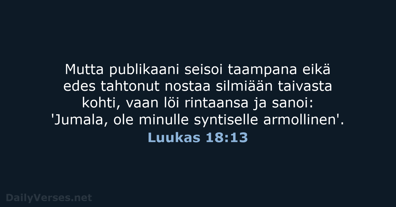 Mutta publikaani seisoi taampana eikä edes tahtonut nostaa silmiään taivasta kohti, vaan… Luukas 18:13