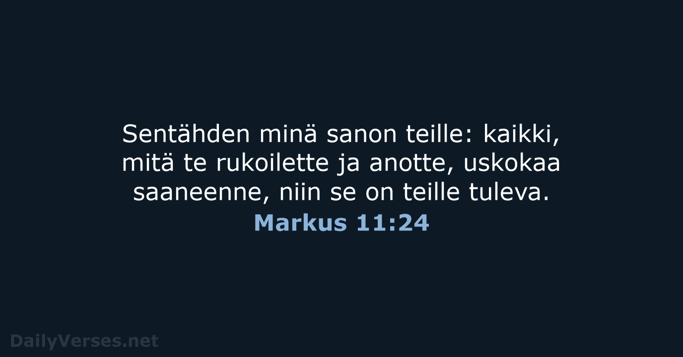 Sentähden minä sanon teille: kaikki, mitä te rukoilette ja anotte, uskokaa saaneenne… Markus 11:24