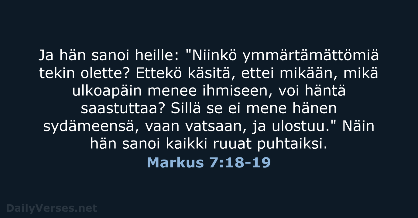 Ja hän sanoi heille: "Niinkö ymmärtämättömiä tekin olette? Ettekö käsitä, ettei mikään… Markus 7:18-19