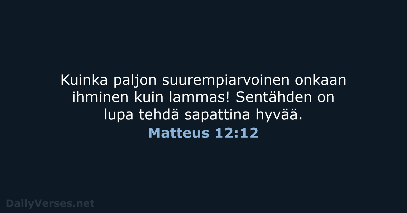 Kuinka paljon suurempiarvoinen onkaan ihminen kuin lammas! Sentähden on lupa tehdä sapattina hyvää. Matteus 12:12