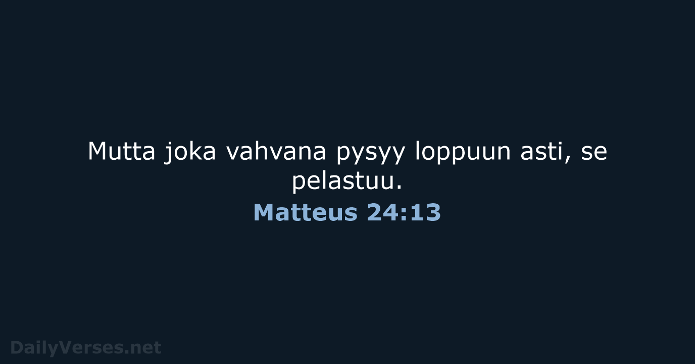 Mutta joka vahvana pysyy loppuun asti, se pelastuu. Matteus 24:13