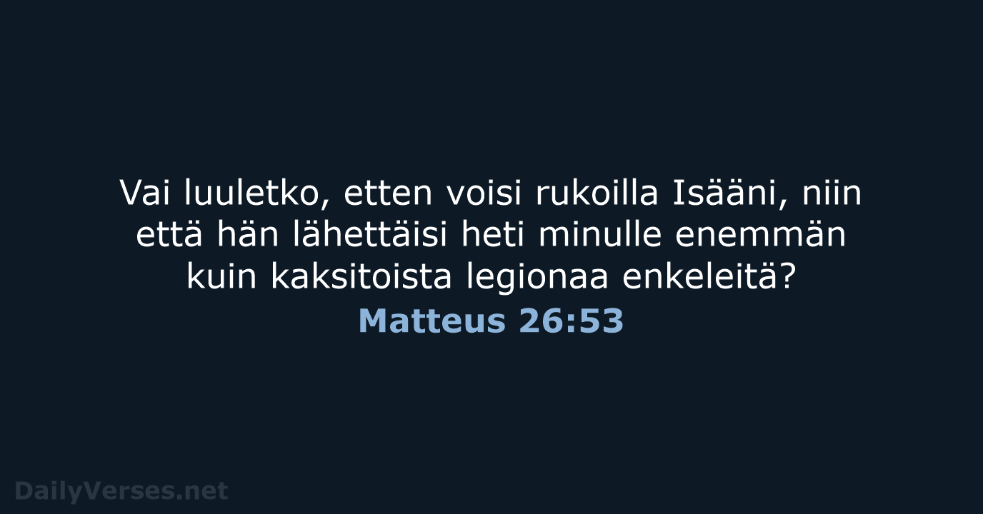 Vai luuletko, etten voisi rukoilla Isääni, niin että hän lähettäisi heti minulle… Matteus 26:53